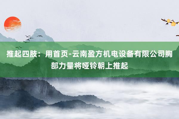 推起四肢：用首页-云南盈方机电设备有限公司胸部力量将哑铃朝上推起