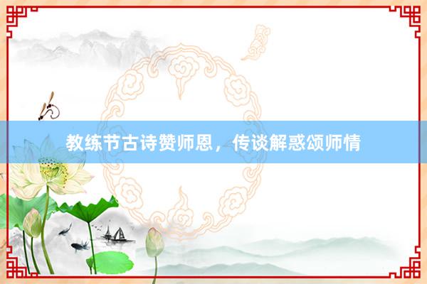 教练节古诗赞师恩，传谈解惑颂师情