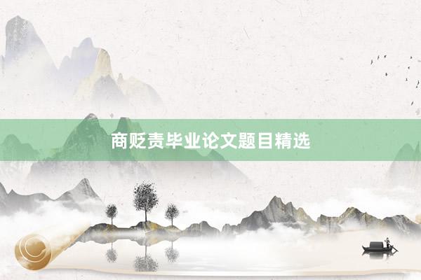 商贬责毕业论文题目精选